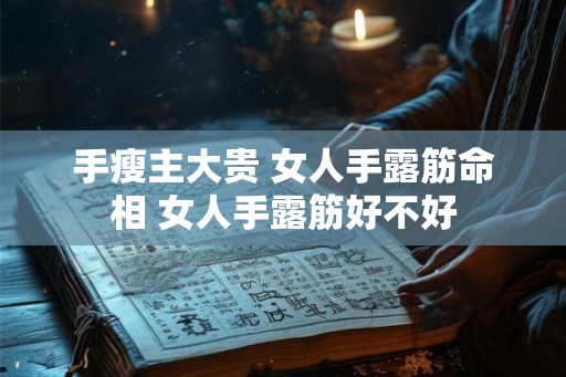 手瘦主大贵 女人手露筋命相 女人手露筋好不好