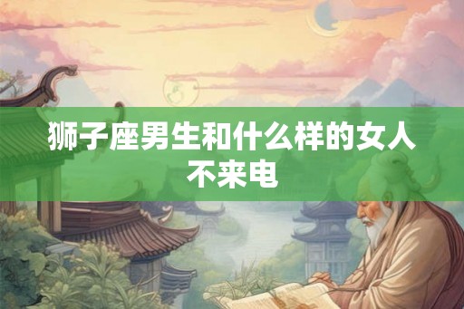 狮子座男生和什么样的女人不来电