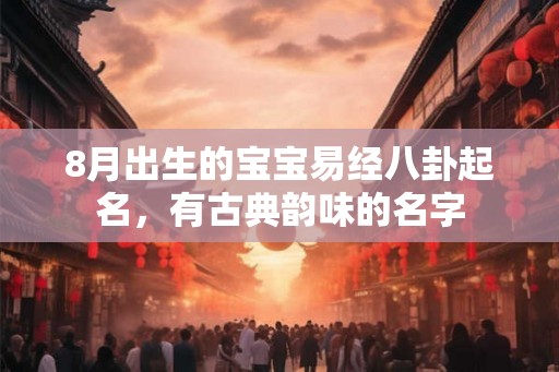 8月出生的宝宝易经八卦起名，有古典韵味的名字