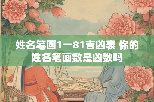 姓名笔画1一81吉凶表 你的姓名笔画数是凶数吗