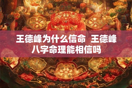 王德峰为什么信命  王德峰八字命理能相信吗
