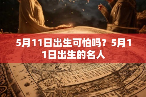 5月11日出生可怕吗？5月11日出生的名人