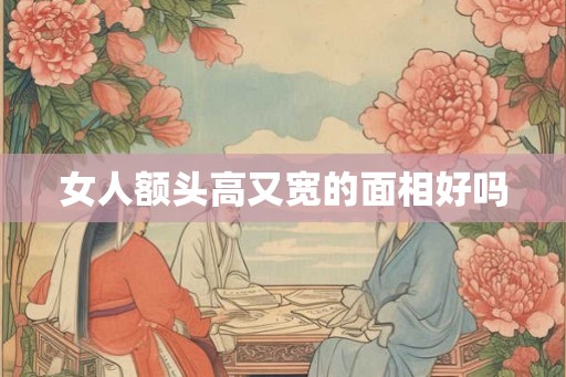 女人额头高又宽的面相好吗