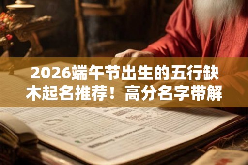 2026端午节出生的五行缺木起名推荐！高分名字带解释