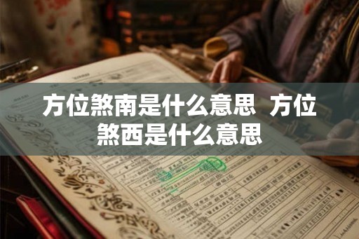 方位煞南是什么意思 方位煞西是什么意思 方位煞南是什么意思 方位煞西是什么意思