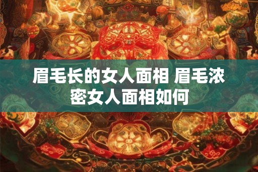 眉毛长的女人面相 眉毛浓密女人面相如何