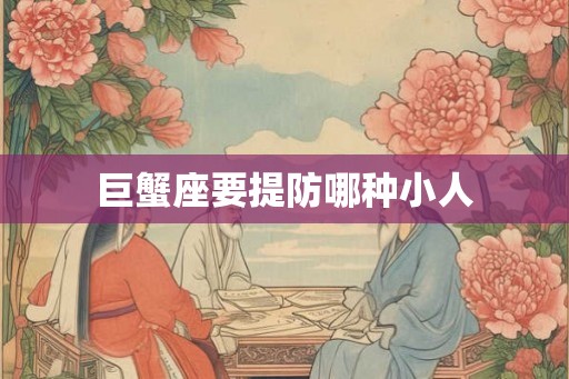 巨蟹座要提防哪种小人
