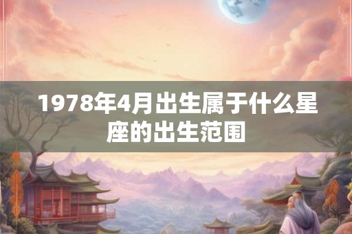 1978年4月出生属于什么星座的出生范围