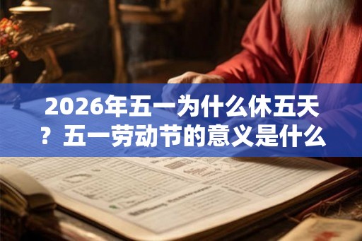 2026年五一为什么休五天？五一劳动节的意义是什么？