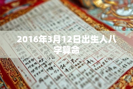 2016年3月12日出生人八字算命