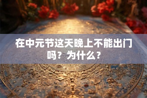 在中元节这天晚上不能出门吗？为什么？