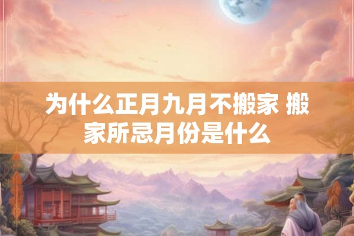 为什么正月九月不搬家 搬家所忌月份是什么