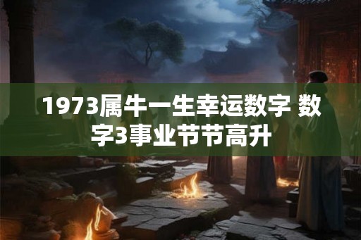 1973属牛一生幸运数字 数字3事业节节高升