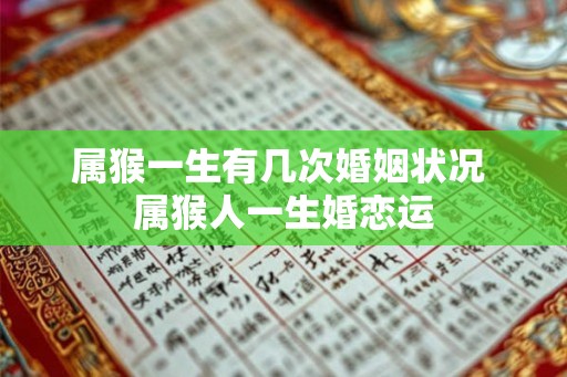 属猴一生有几次婚姻状况 属猴人一生婚恋运 属猴一生有几次婚姻状况 属猴人一生婚恋运