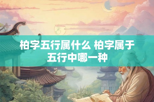 柏字五行属什么 柏字属于五行中哪一种