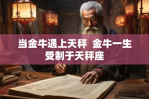 当金牛遇上天秤  金牛一生受制于天秤座