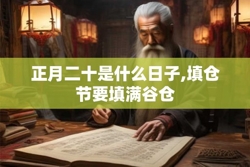 正月二十是什么日子,填仓节要填满谷仓