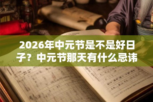 2026年中元节是不是好日子？中元节那天有什么忌讳