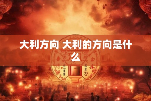 大利方向 大利的方向是什么