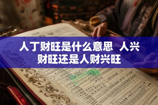 人丁财旺是什么意思  人兴财旺还是人财兴旺