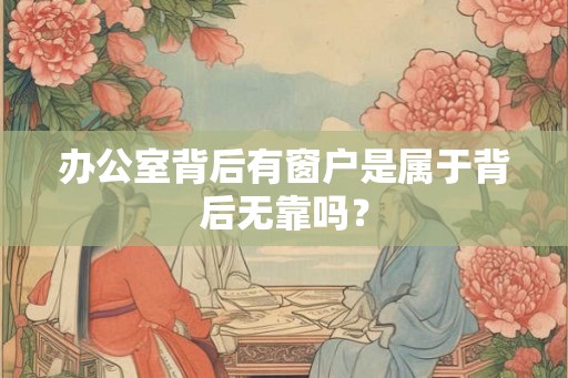 办公室背后有窗户是属于背后无靠吗？
