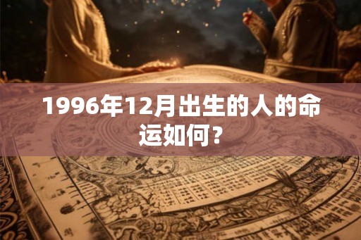 1996年12月出生的人的命运如何？