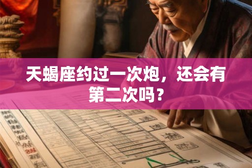 天蝎座约过一次炮,还会有第二次吗? 天蝎座约过一次炮,还会有第二次吗?
