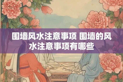 围墙风水注意事项 围墙的风水注意事项有哪些