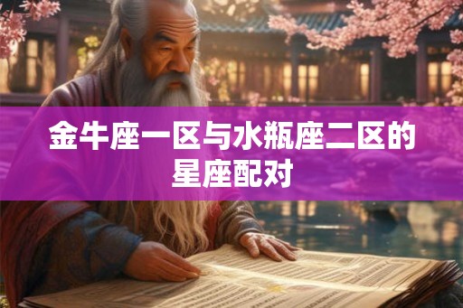 金牛座一区与水瓶座二区的星座配对