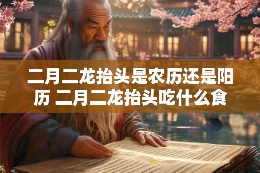 二月二龙抬头是农历还是阳历 二月二龙抬头吃什么食物 二月二龙抬头是农历还是阳历 二月二龙抬头吃什么食物