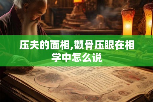 压夫的面相,颧骨压眼在相学中怎么说
