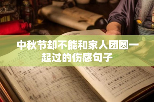 中秋节却不能和家人团圆一起过的伤感句子