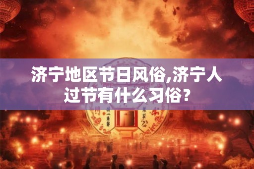 济宁地区节日风俗,济宁人过节有什么习俗？