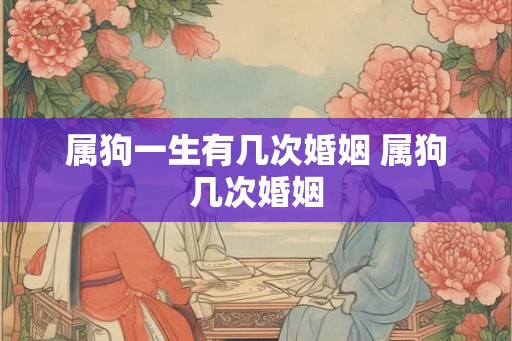 属狗一生有几次婚姻 属狗几次婚姻