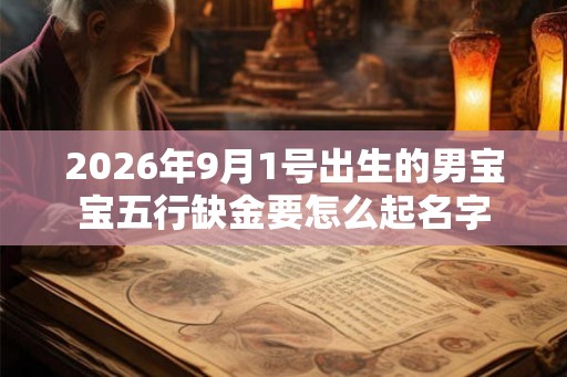 2026年9月1号出生的男宝宝五行缺金要怎么起名字