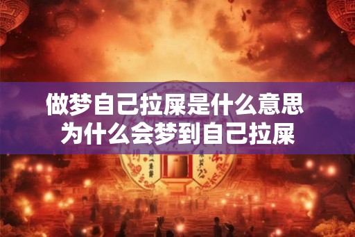 做梦自己拉屎是什么意思 为什么会梦到自己拉屎 做梦自己拉屎是什么意思 为什么会梦到自己拉屎