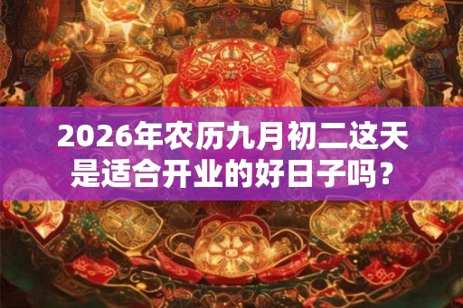 2026年农历九月初二这天是适合开业的好日子吗？