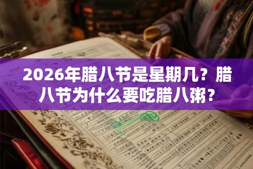 2026年腊八节是星期几？腊八节为什么要吃腊八粥？