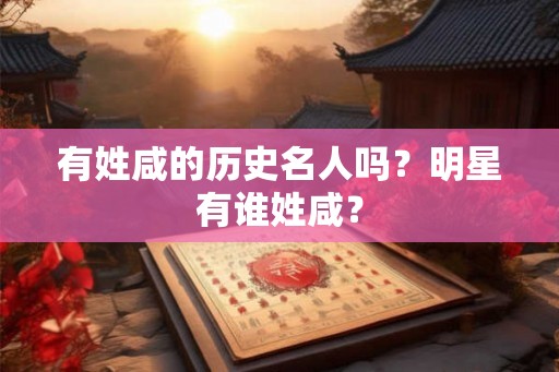 有姓咸的历史名人吗？明星有谁姓咸？