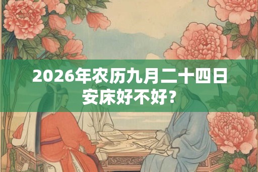 2026年农历九月二十四日安床好不好？