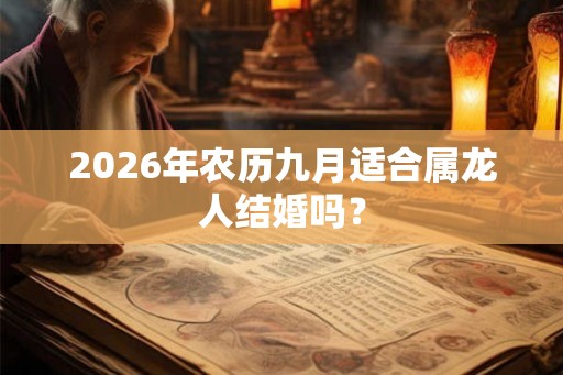 2026年农历九月适合属龙人结婚吗？