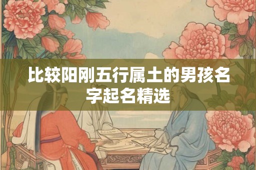 比较阳刚五行属土的男孩名字起名精选