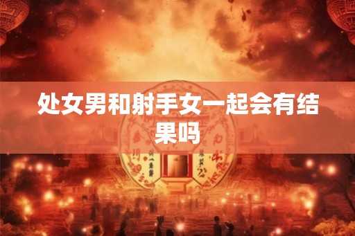 处女男和射手女一起会有结果吗