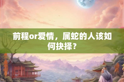 前程or爱情，属蛇的人该如何抉择？