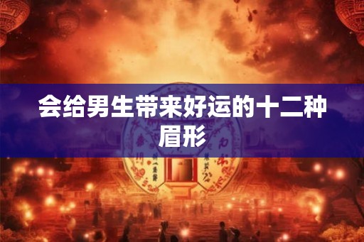 会给男生带来好运的十二种眉形