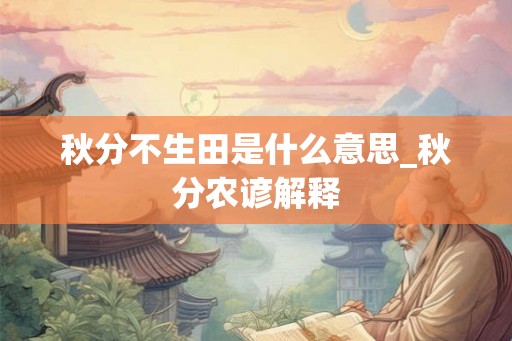 秋分不生田是什么意思_秋分农谚解释