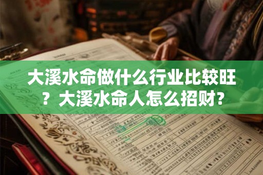 大溪水命做什么行业比较旺？大溪水命人怎么招财？