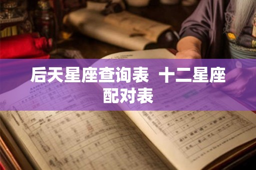 后天星座查询表  十二星座配对表