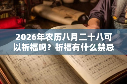 2026年农历八月二十八可以祈福吗?祈福有什么禁忌? 2026年农历八月二十八可以祈福吗?祈福有什么禁忌?
