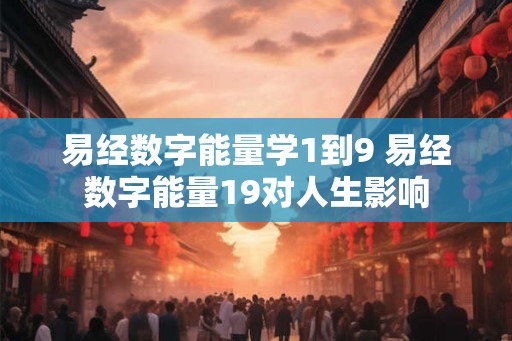 易经数字能量学1到9 易经数字能量19对人生影响